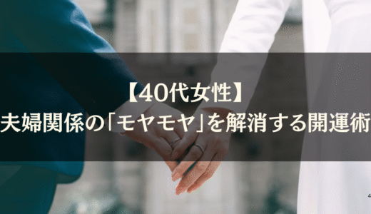 【40代女性】夫婦関係の「モヤモヤ」を解消する開運術